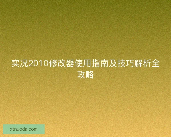 实况2010修改器使用指南及技巧解析全攻略